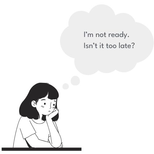 I'm not ready. Isn't it too late?